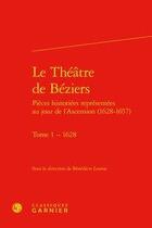 Couverture du livre « Le théâtre de Béziers; pièces historiées représentées au jour de l'Ascension (1628-1657) Tome 1 ; 1628 » de Collectif et Benedicte Louvat aux éditions Classiques Garnier