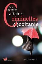 Couverture du livre « Les grandes affaires criminelles d'Occitanie » de Patrick Caujolle aux éditions Papillon Rouge