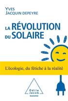 Couverture du livre « La révolution du solaire ; l'écologie, du fétiche à la réalité » de Yves Jacquin-Depeyre aux éditions Odile Jacob