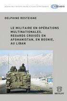 Couverture du livre « Le militaire en opérations multinationales ; regards croises en Afghanistan, en Bosnie , au Liban » de Delphine Resteigne aux éditions Bruylant