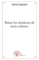 Couverture du livre « Briser les douleurs de mon enfance » de Sylvie Cagniard aux éditions Edilivre