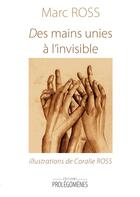Couverture du livre « Des mains unies à l'invisible » de Marc Ross et Coralie Ross aux éditions Prolegomenes