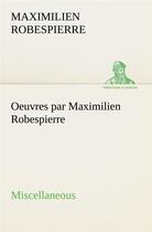 Couverture du livre « Oeuvres par maximilien robespierre miscellaneous » de Robespierre M. aux éditions Tredition