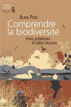 Couverture du livre « Comprendre la biodiversité ; vrais problèmes et idées fausses » de Alain Pavé aux éditions Seuil