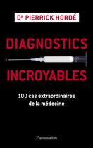 Couverture du livre « Diagnostics incroyables ; 100 cas extraordinaires de la médecine » de Pierrick Horde aux éditions Flammarion