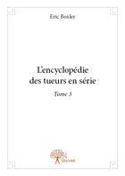 Couverture du livre « L'encyclopédie des tueurs en série t.3 » de Eric Boxler aux éditions Edilivre