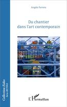 Couverture du livre « Du chantier dans l'art contemporain » de Ferrere Angele aux éditions L'harmattan