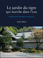 Couverture du livre « Le jardin du tigre qui marche dans l'eau ; jardins de méditation au Japon » de Alain Blanc aux éditions Voix D'encre