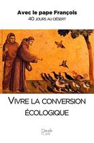Couverture du livre « Vivre la conversion écologique ; avec le pape Françcois ; 40 jours au désert » de Pape Francois aux éditions Peuple Libre