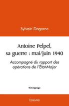 Couverture du livre « Antoine pelpel, sa guerre : mai/juin 1940 - accompagne du rapport des operations de l etat-major » de Dagorne Sylvain aux éditions Edilivre