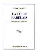 Couverture du livre « La folie rabelais l'invention du pantagruel » de Francois Bon aux éditions Minuit
