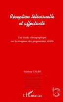 Couverture du livre « Reception télévisuelle et affectivité ; une étude ethnographique sur la réception des programmes sériels » de Stephane Calbo aux éditions L'harmattan