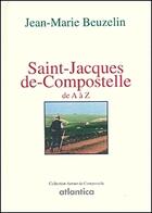 Couverture du livre « Saint Jacques de Compostelle de A à Z » de Jean-Marie Beuzelin aux éditions Atlantica