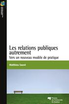 Couverture du livre « Les relations publiques autrement ; vers un nouveau modèle de pratique » de Matthieu Sauve aux éditions Pu De Quebec