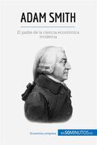 Couverture du livre « Adam Smith : El padre de la ciencia econÃ³mica moderna » de Christophe Speth aux éditions 50minutos.es