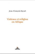 Couverture du livre « Violence et religion en Afrique » de Jean-Francois Bayart aux éditions Karthala