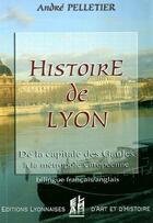 Couverture du livre « Histoire de Lyon ; de la capitale des Gaules à la métropole européenne » de Andre Pelletier aux éditions Elah