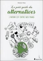 Couverture du livre « Le petit guide des alternatives ; l'avenir est entre nos mains » de Sebastien Vilnat aux éditions Sang De La Terre