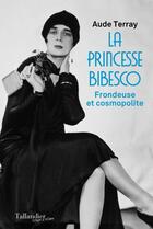 Couverture du livre « La princesse Bibesco : frondeuse et cosmopolite » de Aude Terray aux éditions Tallandier