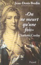 Couverture du livre « On ne meurt qu'une fois : Charlotte Corday » de Jean-Denis Bredin aux éditions Fayard