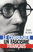 Couverture du livre « Le Corbusier ; un fascisme français » de Xavier De Jarcy aux éditions Albin Michel