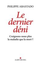 Couverture du livre « Le dernier déni ; craignons-nous plus la maladie que la mort ? » de Philippe Abastado aux éditions Albin Michel