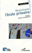 Couverture du livre « Reconstruire l'école primaire ; constats, analyse et propositions » de Jacques Broyer aux éditions Editions L'harmattan