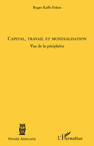 Couverture du livre « Capital, travail et mondialisation ; vus de la périphérie » de Roger Kaffo Fokou aux éditions Editions L'harmattan