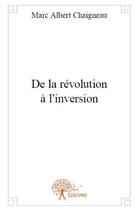 Couverture du livre « De la revolution a l'inversion » de Chaigneau M A. aux éditions Edilivre