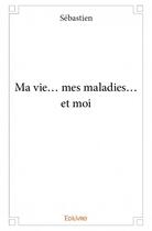 Couverture du livre « Ma vie... mes maladies... et moi » de Sebastien aux éditions Edilivre