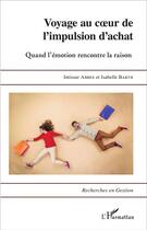 Couverture du livre « Voyage au coeur de l'impulsion d'achat : Quand l'émotion rencontre la raison » de Isabelle Barth et Intissar Abbes aux éditions L'harmattan