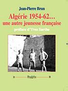 Couverture du livre « Algérie 1954-62 ; une autre jeunesse française » de Jean-Pierre Brun aux éditions Dualpha