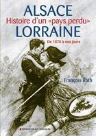 Couverture du livre « Alsace Lorraine ; histoire d'un «pays perdu» ; de 1870 à nos jours » de François Roth aux éditions Place Stanislas