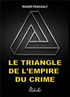 Couverture du livre « Le triangle de l'empire du crime » de Roger Pascault aux éditions Rebelle