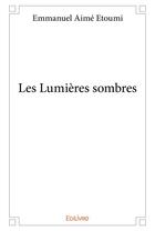 Couverture du livre « Les lumieres sombres » de Etoumi Emmanuel Aime aux éditions Edilivre