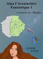 Couverture du livre « Aïna ; l'aventurière fantastique ; à travers les mondes » de Elodie Lafay aux éditions Books On Demand