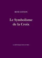 Couverture du livre « Le Symbolisme de la Croix » de René Guénon aux éditions La Republique Des Lettres