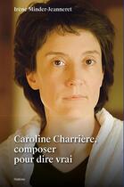 Couverture du livre « Caroline Charrière : Composer pour dire vrai » de Irene Minder-Jeanneret aux éditions Slatkine