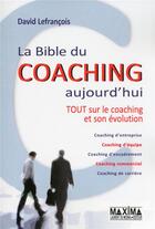 Couverture du livre « La bible du coaching aujourd'hui ; tout sur le coaching et son évolution » de David Lefrancois aux éditions Maxima