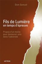 Couverture du livre « Fils de lumière en temps d'épreuve ; propos d'un moine pour demeurer unis dans l'adversité » de Dom Samuel aux éditions Artege