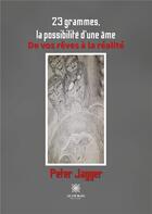 Couverture du livre « 23 grammes, la possibilité d'une âme : De vos rêves à la réalité » de Peter Jagger aux éditions Le Lys Bleu