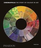 Couverture du livre « Chromaphilia ; the story of colour in art » de Stella Paul aux éditions Phaidon Press
