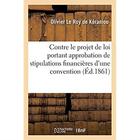 Couverture du livre « Contre le projet de loi portant approbation des stipulations financières d'une convention : passée entre le ministre des Finances, Compagnie générale maritime et Société du crédit mobilier » de Le Roy De Keraniou O aux éditions Hachette Bnf