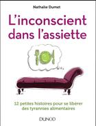 Couverture du livre « L'inconscient dans l'assiette ; 12 petites histoires pour se libérer des tyrannies alimentaires » de Nathalie Dumet aux éditions Dunod