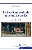 Couverture du livre « La septième croisade et le vrai Louis IX : 1248-1254 » de Gaelle Audeon aux éditions L'harmattan