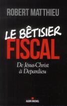 Couverture du livre « Le bêtisier fiscal ; de Jésus-Christ à Depardieu » de Robert Matthieu aux éditions Albin Michel