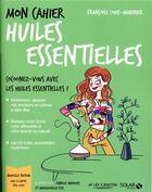 Couverture du livre « Mon cahier : huiles essentielles » de Isabelle Maroger et Mademoiselle Eve et Francoise Couic-Marinier aux éditions Solar