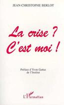 Couverture du livre « LA CRISE ? C'EST MOI ! » de Jean-Christophe Berlot aux éditions Editions L'harmattan