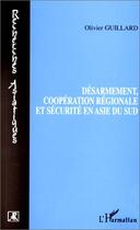 Couverture du livre « Desarmement, cooperation regionale et securite en asie du sud » de Olivier Guillard aux éditions Editions L'harmattan