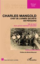 Couverture du livre « Charles Mangold, chef de l'armée secrète en Périgord ; vie et mort d'un grand résistant alsacien » de Richard Seiler aux éditions L'harmattan